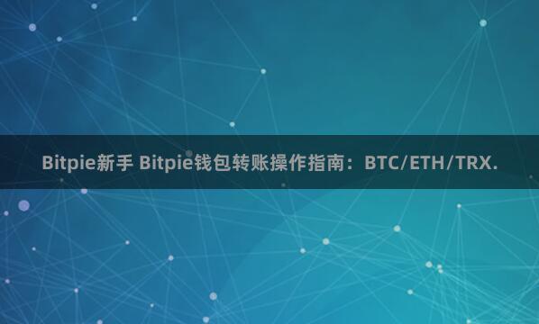 Bitpie新手 Bitpie钱包转账操作指南：BTC/ETH/TRX.