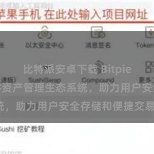 比特派安卓下载 Bitpie钱包：打造数字资产管理生态系统，助力用户安全存储和便捷交易。