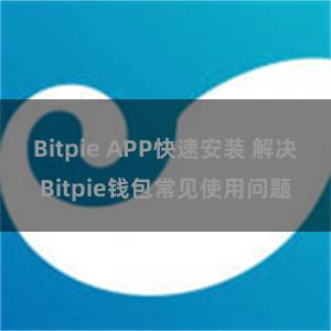 Bitpie APP快速安装 解决Bitpie钱包常见使用问题