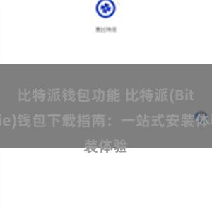 比特派钱包功能 比特派(Bitpie)钱包下载指南：一站式安装体验