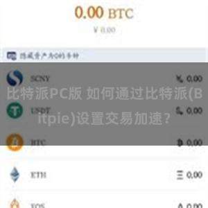 比特派PC版 如何通过比特派(Bitpie)设置交易加速？