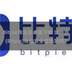 Bitpie钱包安卓版下载 比特派(Bitpie)钱包安全性能如何？