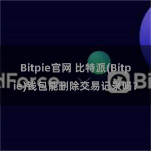 Bitpie官网 比特派(Bitpie)钱包能删除交易记录吗？