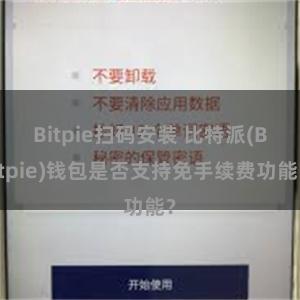 Bitpie扫码安装 比特派(Bitpie)钱包是否支持免手续费功能？