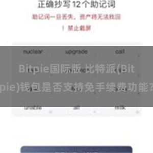 Bitpie国际版 比特派(Bitpie)钱包是否支持免手续费功能？