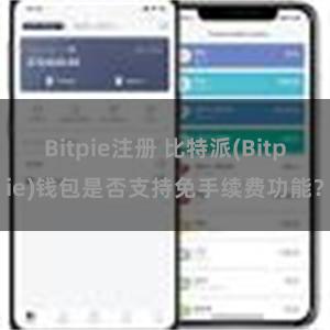 Bitpie注册 比特派(Bitpie)钱包是否支持免手续费功能？