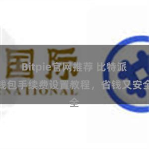 Bitpie官网推荐 比特派钱包手续费设置教程，省钱又安全