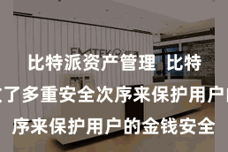 比特派资产管理  比特派钱包吸收了多重安全次序来保护用户的金钱安全