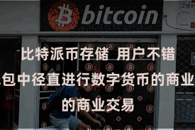 比特派币存储 用户不错在钱包中径直进行数字货币的商业交易