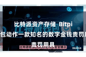 比特派资产存储  Bitpie钱包动作一款知名的数字金钱责罚用具