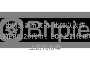 比特派多币支持  比如以太坊上的ERC-20代币、EOS上的代币等