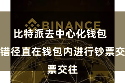 比特派去中心化钱包  不错径直在钱包内进行钞票交往