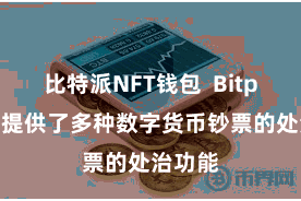 比特派NFT钱包  Bitpie钱包提供了多种数字货币钞票的处治功能