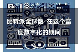 比特派全球版  在这个高度数字化的期间