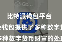 比特派钱包平台  Bitpie钱包提供了多种数字货币财富的处理功能