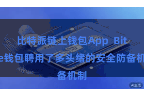 比特派链上钱包App  Bitpie钱包聘用了多头绪的安全防备机制
