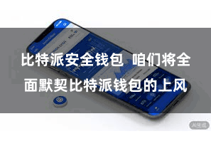 比特派安全钱包  咱们将全面默契比特派钱包的上风