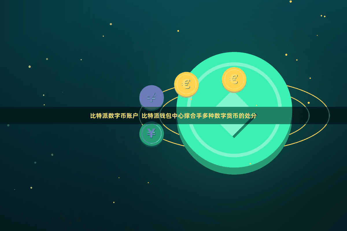 比特派数字币账户  比特派钱包中心撑合手多种数字货币的处分